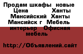 Продам шкафы (новые) › Цена ­ 3 500 - Ханты-Мансийский, Ханты-Мансийск г. Мебель, интерьер » Офисная мебель   